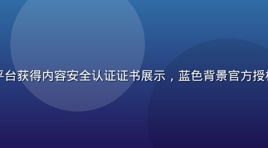 亚洲无码平台获得内容安全认证证书展示，蓝色背景官方授权文件特写